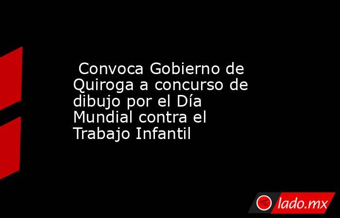  Convoca Gobierno de Quiroga a concurso de dibujo por el Día Mundial contra el Trabajo Infantil. Noticias en tiempo real