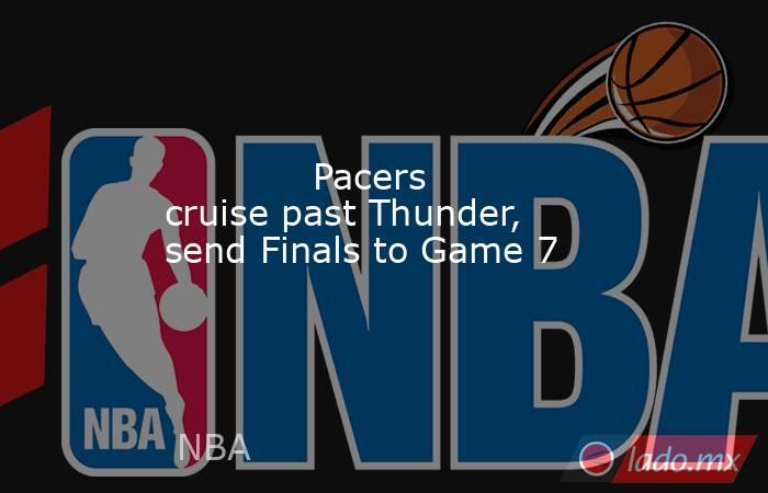             Pacers cruise past Thunder, send Finals to Game 7        . Noticias en tiempo real