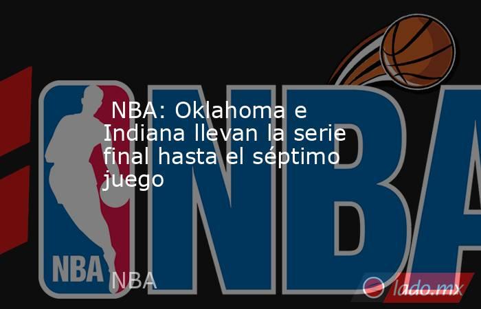  NBA: Oklahoma e Indiana llevan la serie final hasta el séptimo juego. Noticias en tiempo real