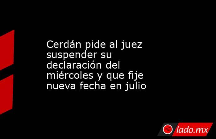 Cerdán pide al juez suspender su declaración del miércoles y que fije nueva fecha en julio. Noticias en tiempo real