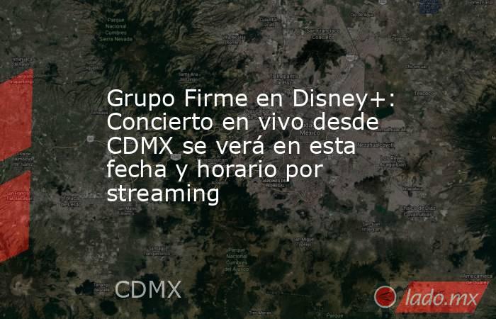 Grupo Firme en Disney+: Concierto en vivo desde CDMX se verá en esta fecha y horario por streaming . Noticias en tiempo real