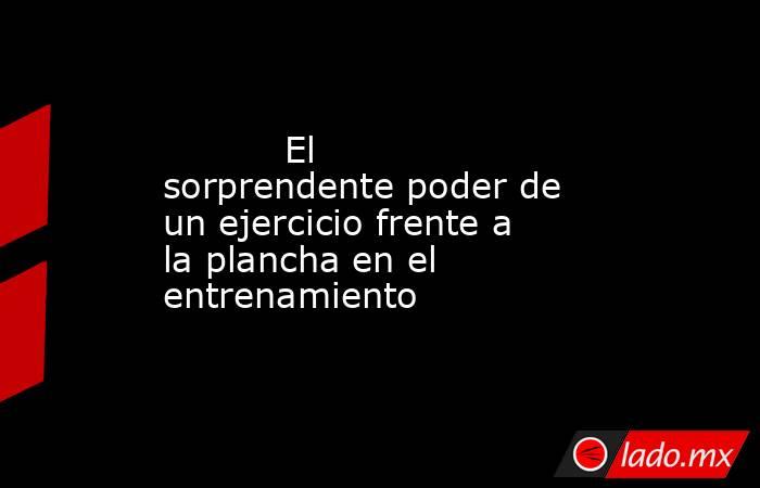                                                           El sorprendente poder de un ejercicio frente a la plancha en el entrenamiento                                                      . Noticias en tiempo real