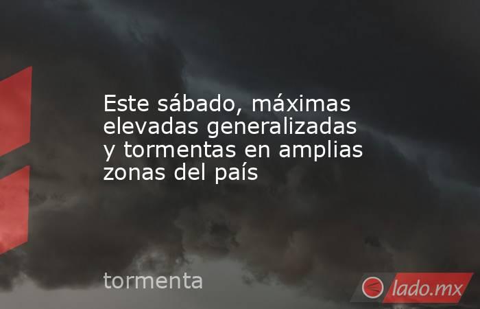 Este sábado, máximas elevadas generalizadas y tormentas en amplias zonas del país. Noticias en tiempo real