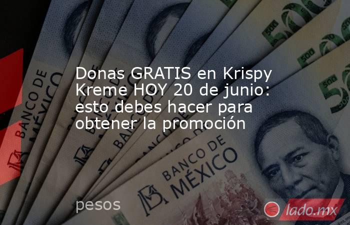 Donas GRATIS en Krispy Kreme HOY 20 de junio: esto debes hacer para obtener la promoción. Noticias en tiempo real
