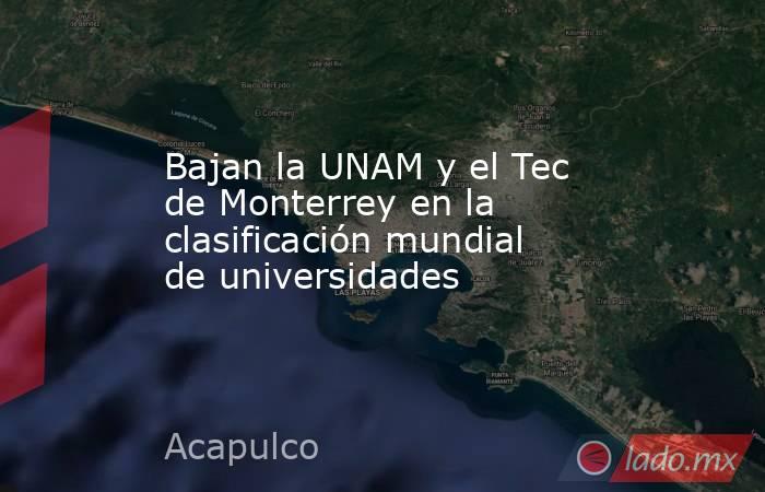 Bajan la UNAM y el Tec de Monterrey en la clasificación mundial de universidades. Noticias en tiempo real