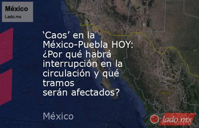 ‘Caos’ en la México-Puebla HOY: ¿Por qué habrá interrupción en la circulación y qué tramos serán afectados?. Noticias en tiempo real