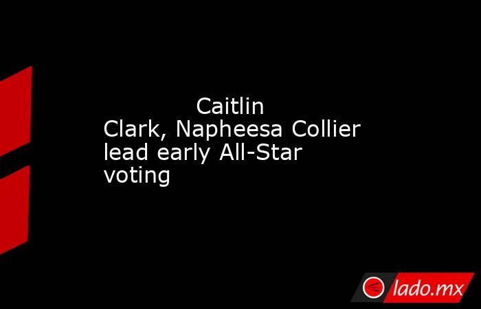             Caitlin Clark, Napheesa Collier lead early All-Star voting        . Noticias en tiempo real