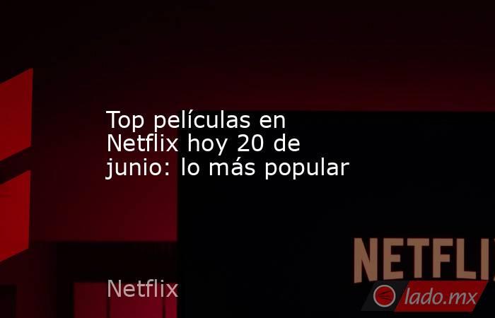 Top películas en Netflix hoy 20 de junio: lo más popular. Noticias en tiempo real
