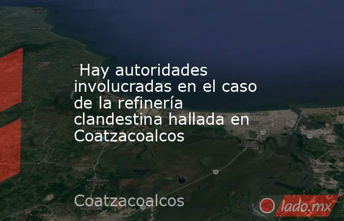  Hay autoridades involucradas en el caso de la refinería clandestina hallada en Coatzacoalcos. Noticias en tiempo real