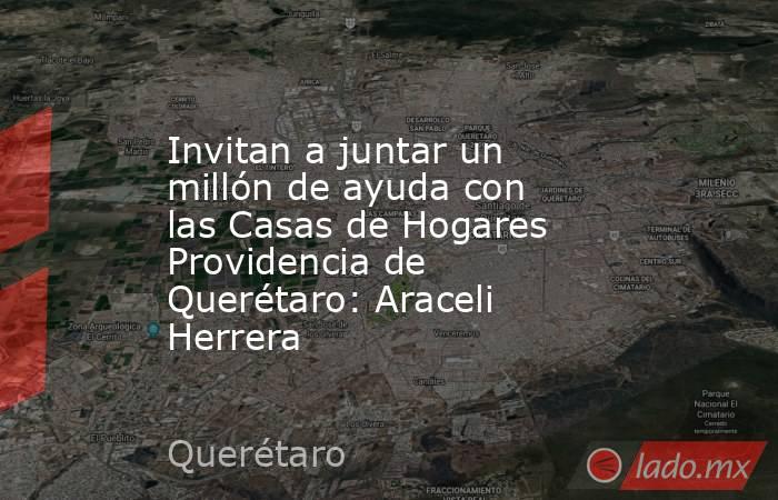Invitan a juntar un millón de ayuda con las Casas de Hogares Providencia de Querétaro: Araceli Herrera. Noticias en tiempo real