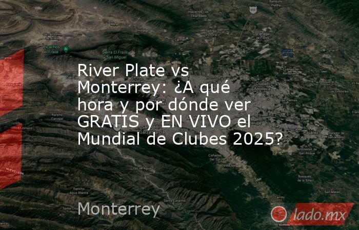 River Plate vs Monterrey: ¿A qué hora y por dónde ver GRATIS y EN VIVO el Mundial de Clubes 2025? . Noticias en tiempo real