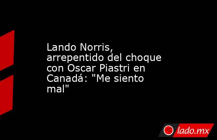 Lando Norris, arrepentido del choque con Oscar Piastri en Canadá: 