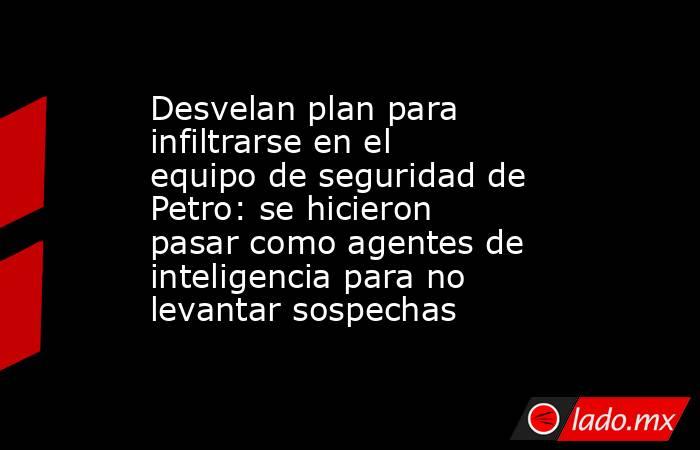 Desvelan plan para infiltrarse en el equipo de seguridad de Petro: se hicieron pasar como agentes de inteligencia para no levantar sospechas. Noticias en tiempo real