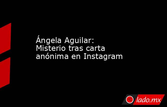 Ángela Aguilar: Misterio tras carta anónima en Instagram. Noticias en tiempo real