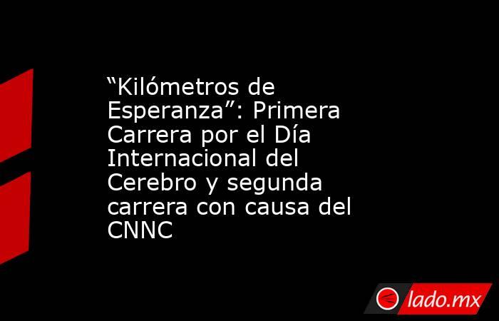 “Kilómetros de Esperanza”: Primera Carrera por el Día Internacional del Cerebro y segunda carrera con causa del CNNC. Noticias en tiempo real