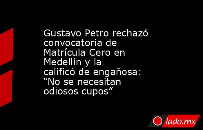Gustavo Petro rechazó convocatoria de Matrícula Cero en Medellín y la calificó de engañosa: “No se necesitan odiosos cupos”. Noticias en tiempo real