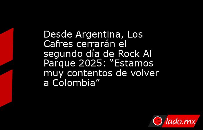 Desde Argentina, Los Cafres cerrarán el segundo día de Rock Al Parque 2025: “Estamos muy contentos de volver a Colombia”. Noticias en tiempo real