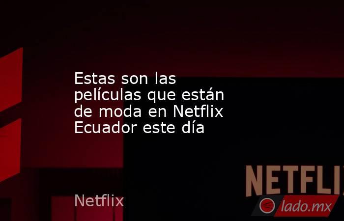 Estas son las películas que están de moda en Netflix Ecuador este día. Noticias en tiempo real