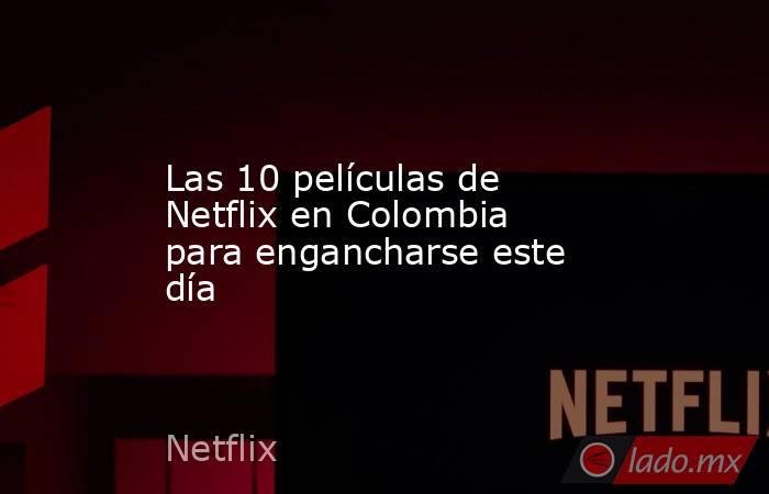 Las 10 películas de Netflix en Colombia para engancharse este día. Noticias en tiempo real