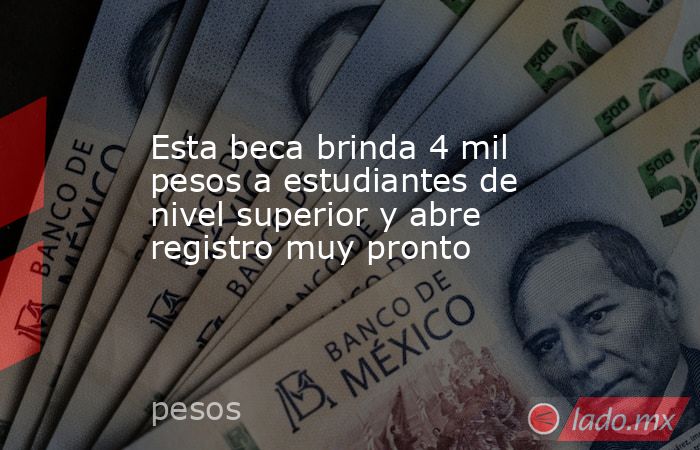 Esta beca brinda 4 mil pesos a estudiantes de nivel superior y abre registro muy pronto. Noticias en tiempo real