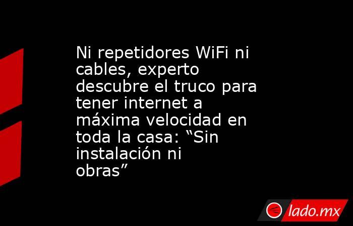 Ni repetidores WiFi ni cables, experto descubre el truco para tener internet a máxima velocidad en toda la casa: “Sin instalación ni obras”. Noticias en tiempo real