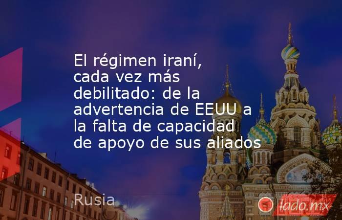 El régimen iraní, cada vez más debilitado: de la advertencia de EEUU a la falta de capacidad de apoyo de sus aliados. Noticias en tiempo real