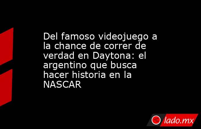 Del famoso videojuego a la chance de correr de verdad en Daytona: el argentino que busca hacer historia en la NASCAR. Noticias en tiempo real