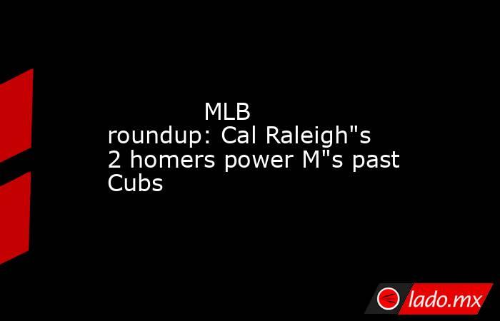             MLB roundup: Cal Raleigh
