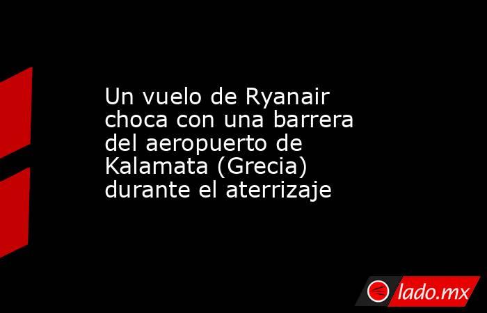 Un vuelo de Ryanair choca con una barrera del aeropuerto de Kalamata (Grecia) durante el aterrizaje. Noticias en tiempo real