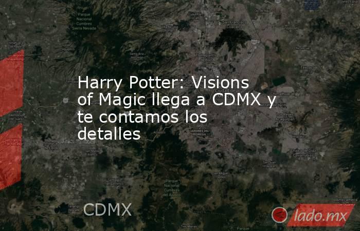 Harry Potter: Visions of Magic llega a CDMX y te contamos los detalles. Noticias en tiempo real