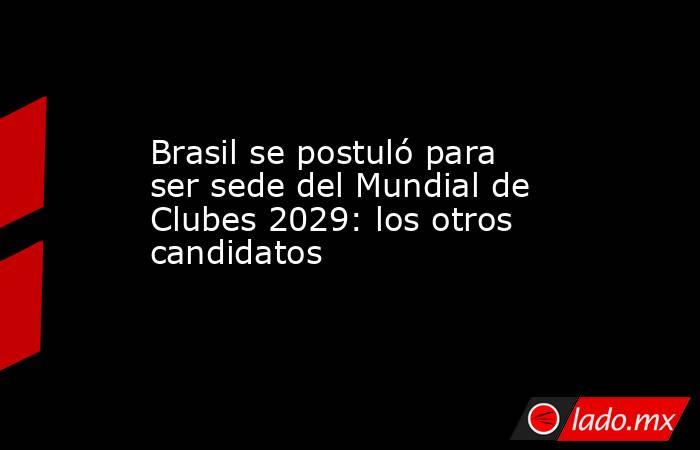 Brasil se postuló para ser sede del Mundial de Clubes 2029: los otros candidatos. Noticias en tiempo real