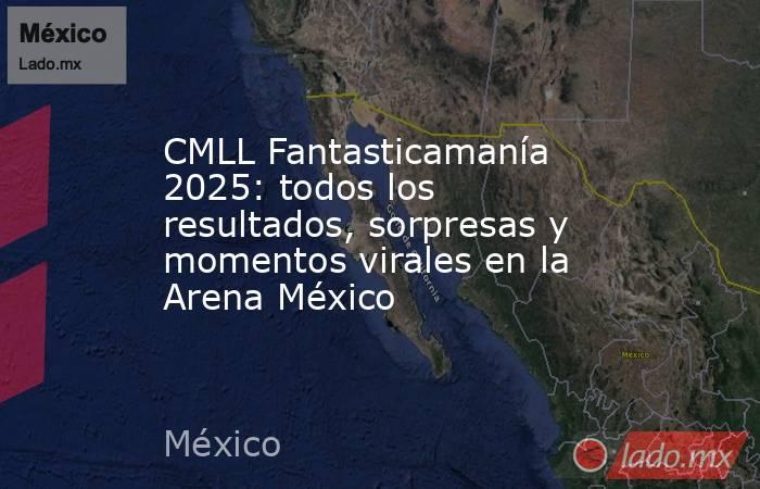 CMLL Fantasticamanía 2025: todos los resultados, sorpresas y momentos virales en la Arena México. Noticias en tiempo real