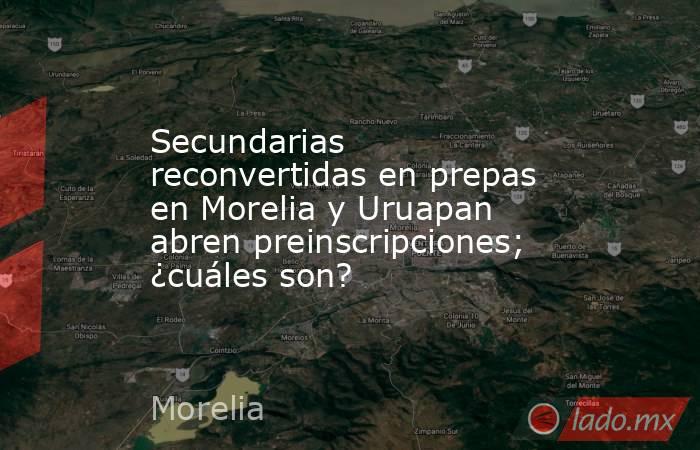 Secundarias reconvertidas en prepas en Morelia y Uruapan abren preinscripciones; ¿cuáles son?. Noticias en tiempo real