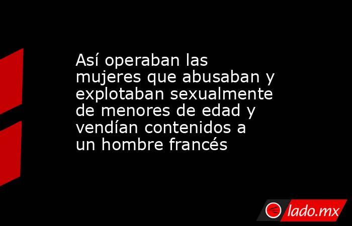 Así operaban las mujeres que abusaban y explotaban sexualmente de menores de edad y vendían contenidos a un hombre francés. Noticias en tiempo real