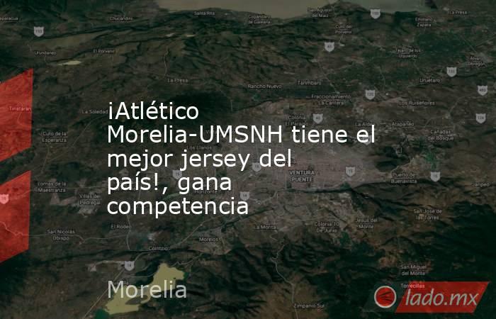 ¡Atlético Morelia-UMSNH tiene el mejor jersey del país!, gana competencia. Noticias en tiempo real