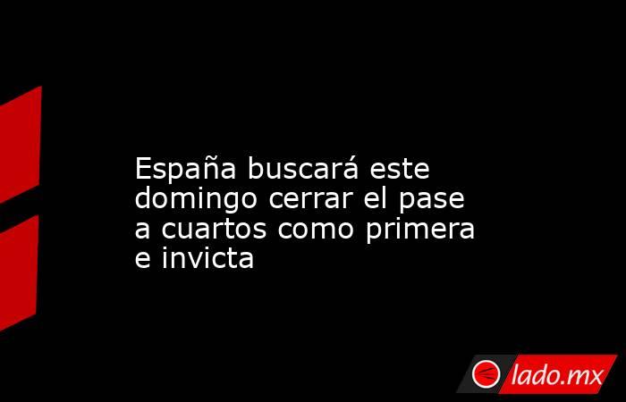                                                                                                                       España buscará este domingo cerrar el pase a cuartos como primera e invicta                                                              . Noticias en tiempo real