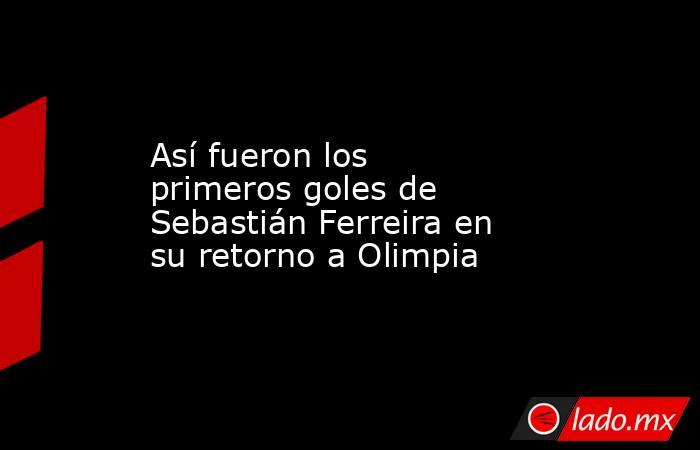 Así fueron los primeros goles de Sebastián Ferreira en su retorno a Olimpia. Noticias en tiempo real