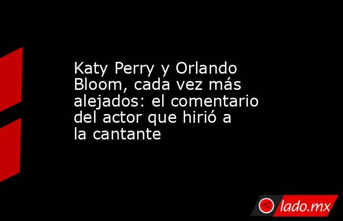 Katy Perry y Orlando Bloom, cada vez más alejados: el comentario del actor que hirió a la cantante. Noticias en tiempo real
