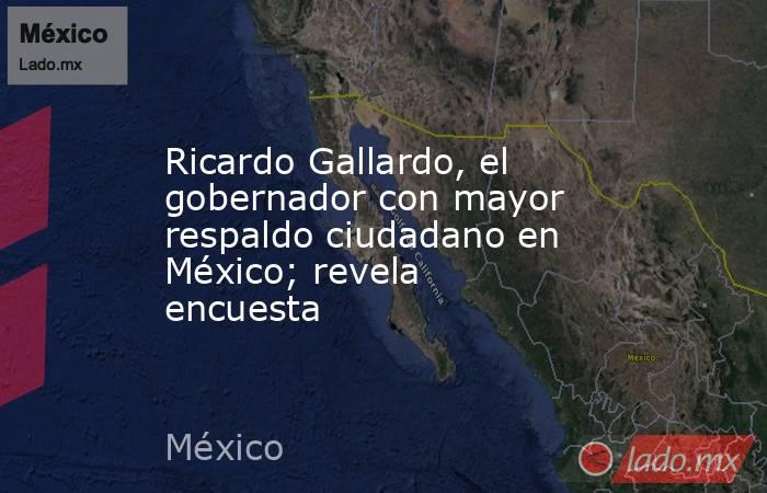 Ricardo Gallardo, el gobernador con mayor respaldo ciudadano en México; revela encuesta. Noticias en tiempo real