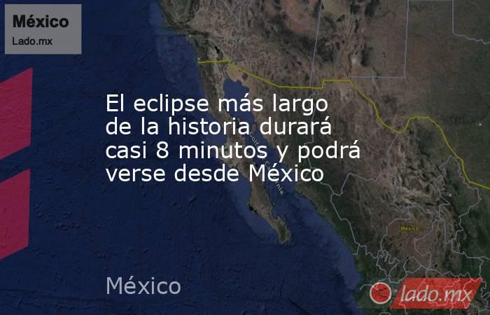 El eclipse más largo de la historia durará casi 8 minutos y podrá verse desde México. Noticias en tiempo real