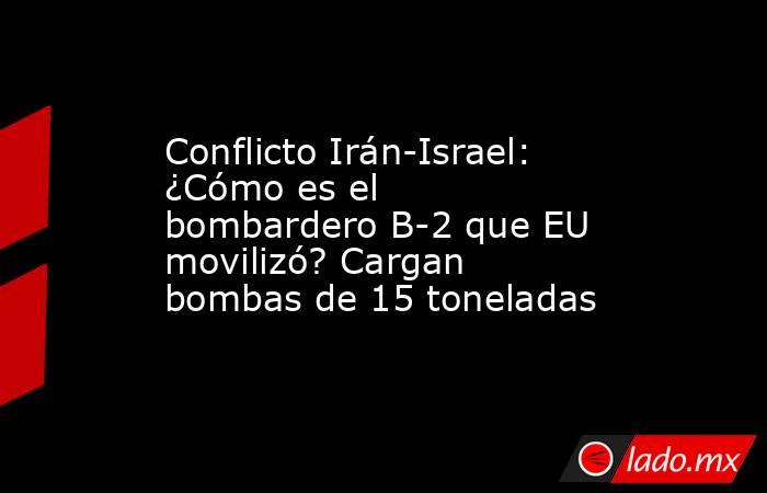 Conflicto Irán-Israel: ¿Cómo es el bombardero B-2 que EU movilizó? Cargan bombas de 15 toneladas. Noticias en tiempo real