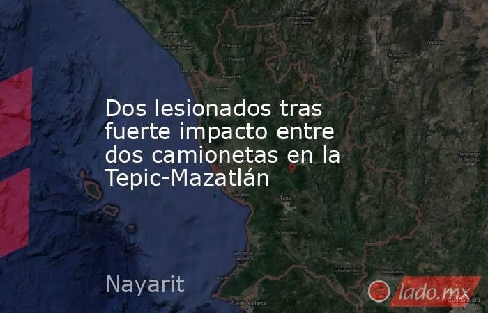 Dos lesionados tras fuerte impacto entre dos camionetas en la Tepic-Mazatlán. Noticias en tiempo real