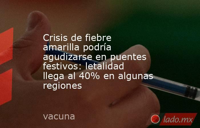 Crisis de fiebre amarilla podría agudizarse en puentes festivos: letalidad llega al 40% en algunas regiones. Noticias en tiempo real