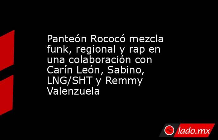 Panteón Rococó mezcla funk, regional y rap en una colaboración con Carín León, Sabino, LNG/SHT y Remmy Valenzuela. Noticias en tiempo real