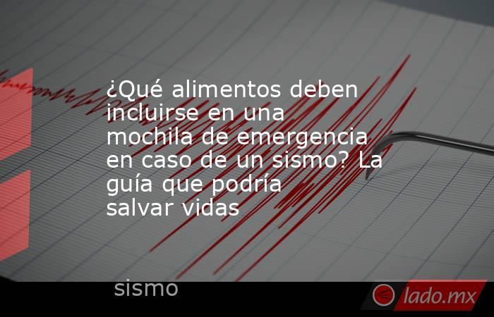 ¿Qué alimentos deben incluirse en una mochila de emergencia en caso de un sismo? La guía que podría salvar vidas. Noticias en tiempo real