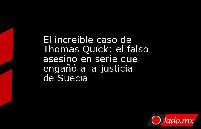 El increíble caso de Thomas Quick: el falso asesino en serie que engañó a la justicia de Suecia . Noticias en tiempo real