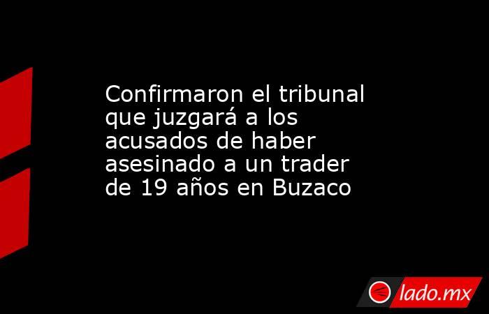 Confirmaron el tribunal que juzgará a los acusados de haber asesinado a un trader de 19 años en Buzaco . Noticias en tiempo real