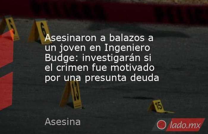 Asesinaron a balazos a un joven en Ingeniero Budge: investigarán si el crimen fue motivado por una presunta deuda . Noticias en tiempo real