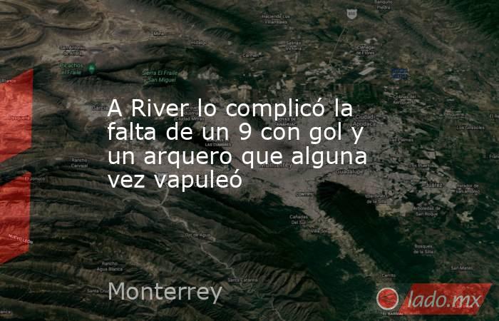 A River lo complicó la falta de un 9 con gol y un arquero que alguna vez vapuleó. Noticias en tiempo real