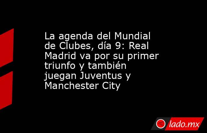 La agenda del Mundial de Clubes, día 9: Real Madrid va por su primer triunfo y también juegan Juventus y Manchester City. Noticias en tiempo real